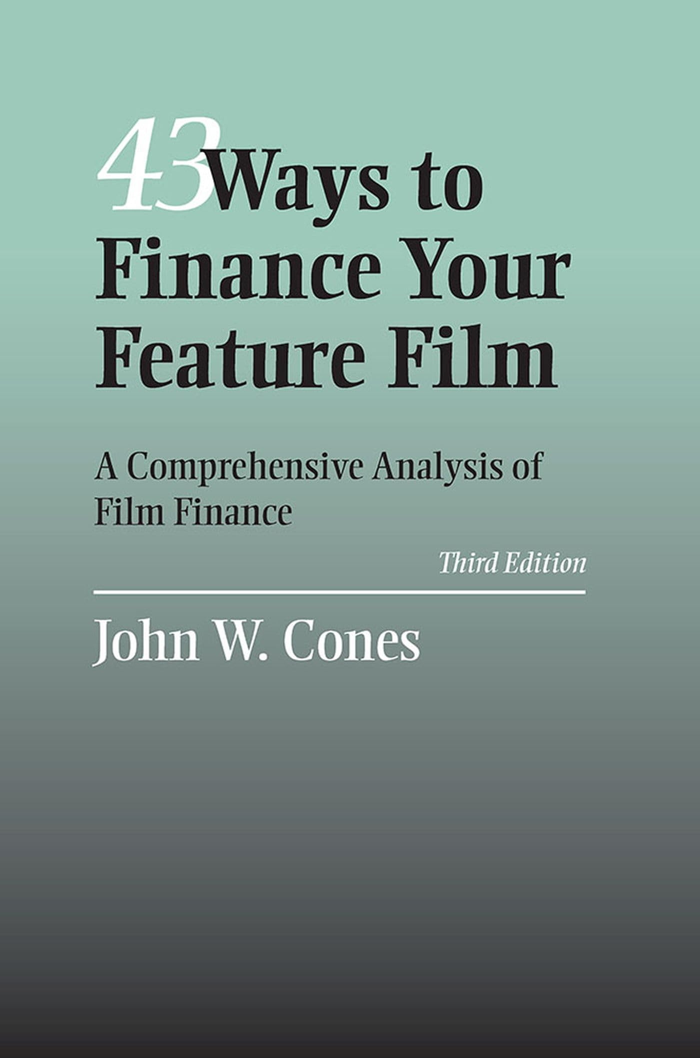 43 Ways to Finance Your Feature Film: A Comprehensive Analysis of Film Finance,New