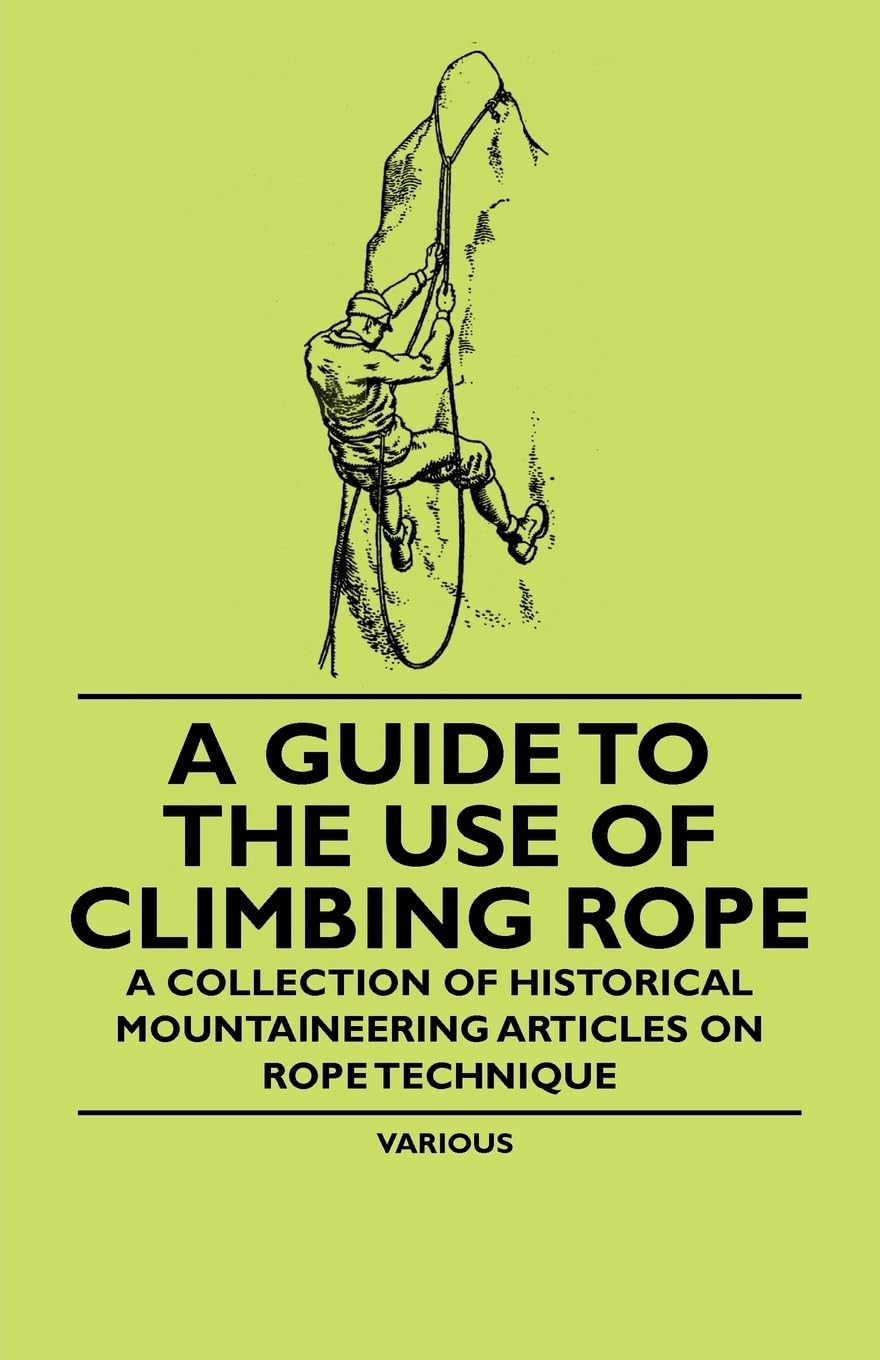 A Guide To The Use Of Climbing Rope  A Collection Of Historical Mountaineering Articles On Rope Technique,Used
