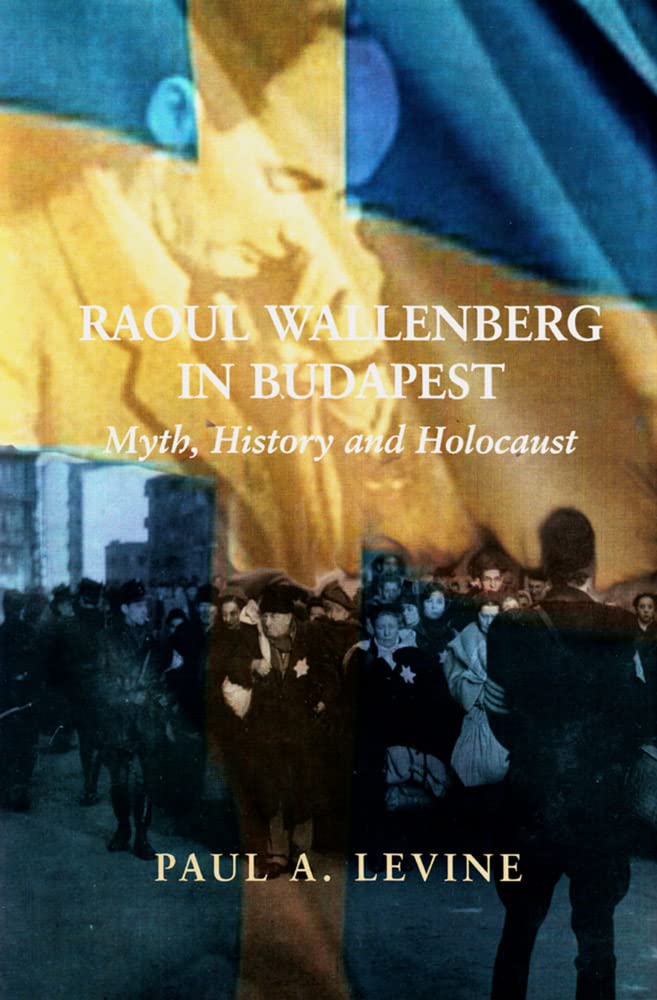 Raoul Wallenberg in Budapest: Myth, History and Holocaust,New
