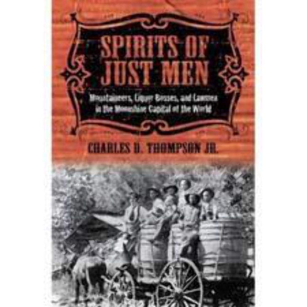 Spirits Of Just Men: Mountaineers, Liquor Bosses, And Lawmen In The Moonshine Capital Of The World,New