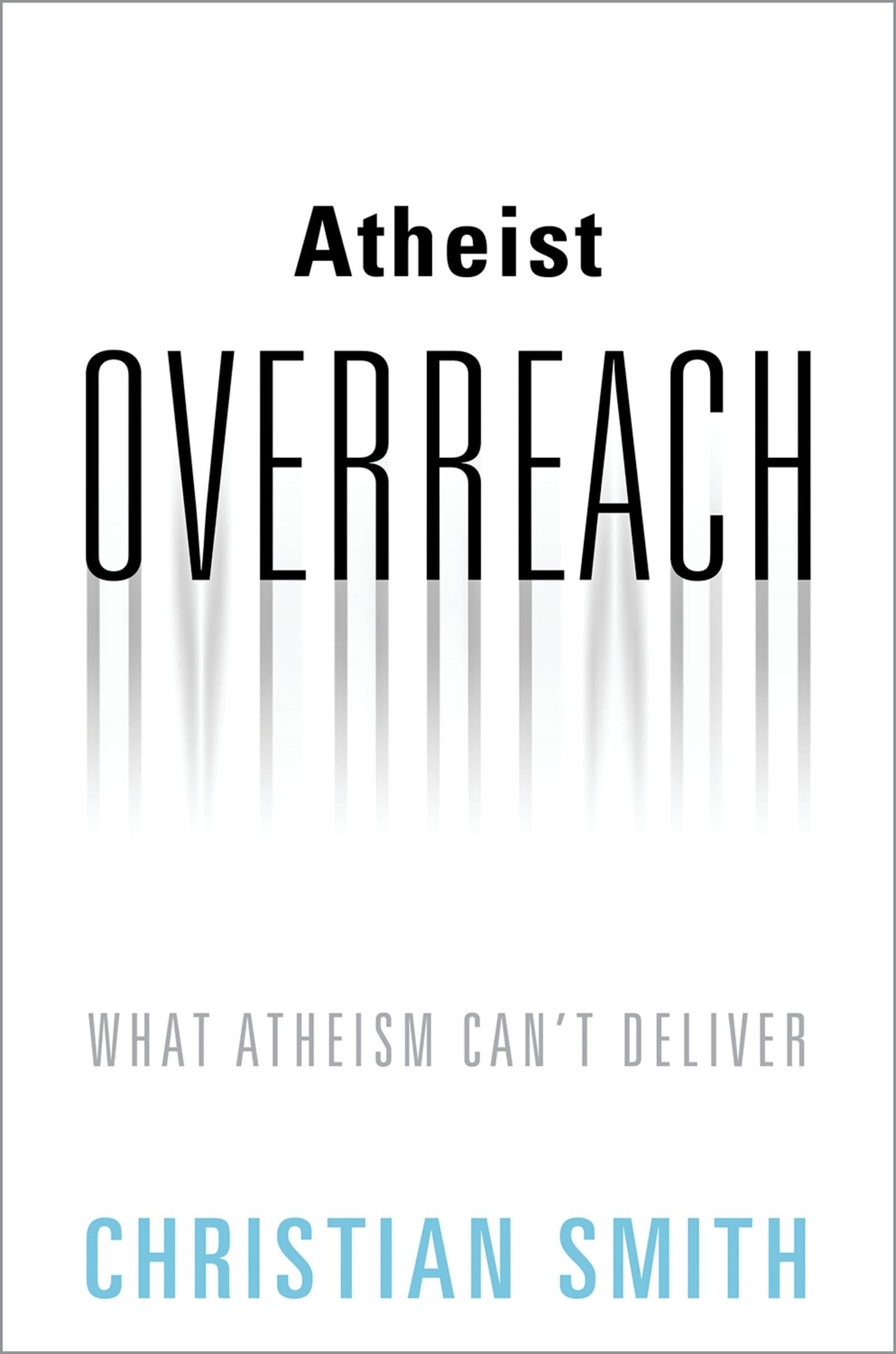 Atheist Overreach: What Atheism Can't Deliver,New