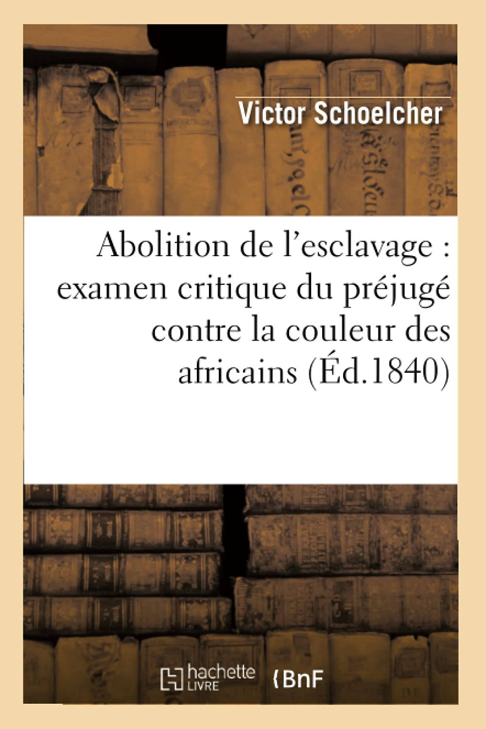 Abolition De L'Esclavage: Examen Critique Du Prjug Contre La Couleur Des Africains (D.1840) (Sciences Sociales) (French Ed,New