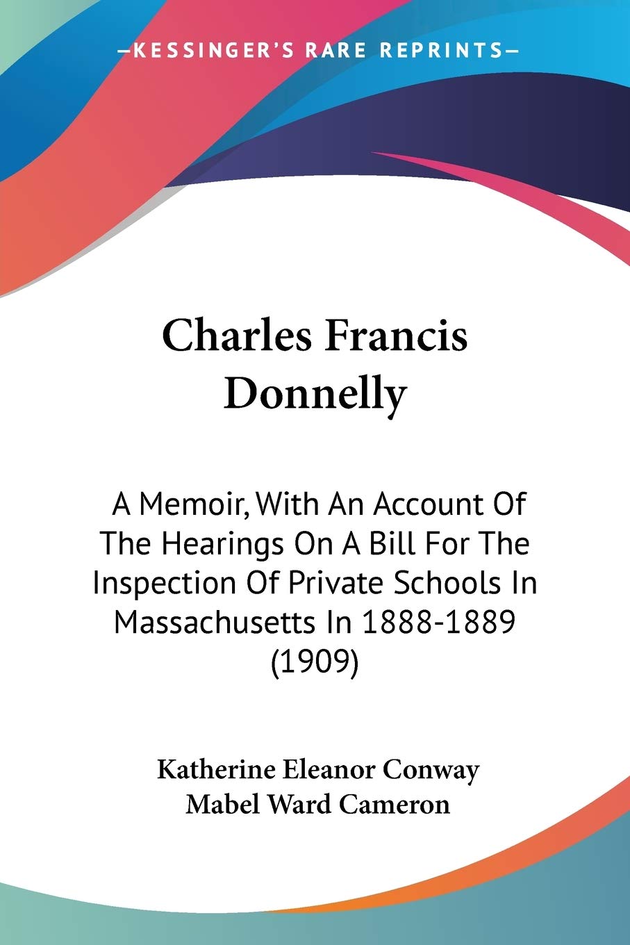 Charles Francis Donnelly: A Memoir, With An Account Of The Hearings On A Bill For The Inspection Of Private Schools In Massachus,New