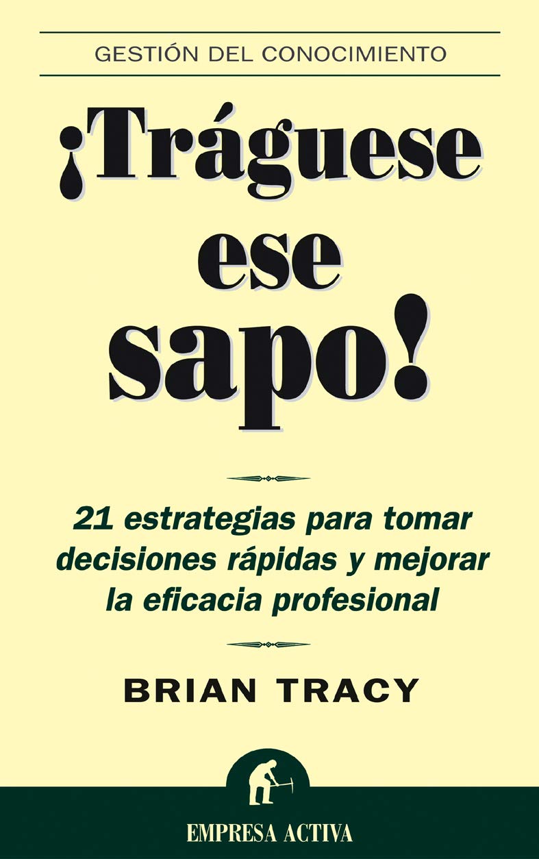 Traguese Ese Sapo: 21 Estrategias Para Tomar Decisiones Rapidas Y Mejorar La Eficacia Profesional (Spanish Edition)