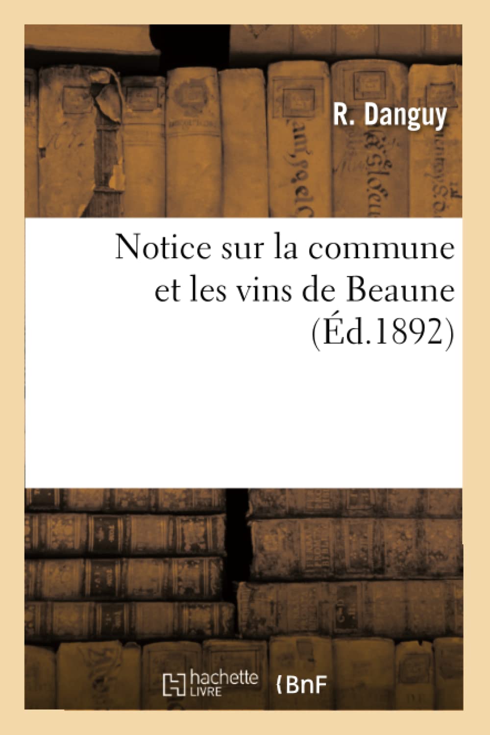 Notice Sur La Commune Et Les Vins De Beaune (D.1892) (Histoire) (French Edition),New