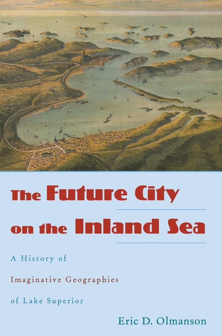 The Future City On The Inland Sea: A History Of Imaginative Geographies Of Lake Superior,Used