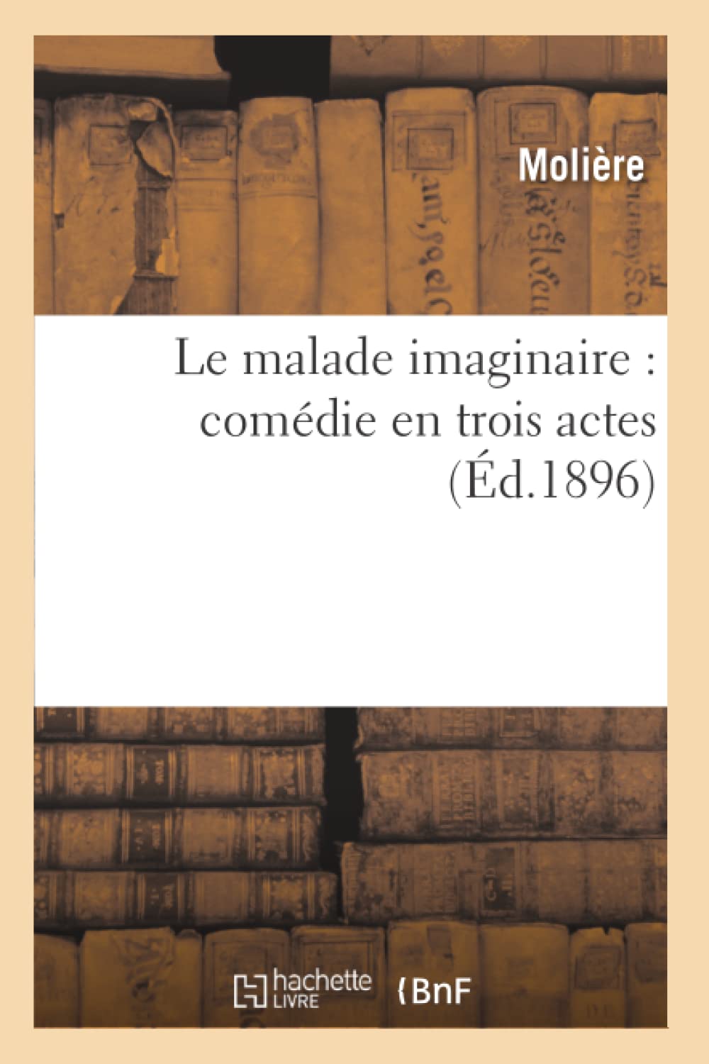 Le Malade Imaginaire: Comdie En Trois Actes (D.1896) (Litterature) (French Edition),New