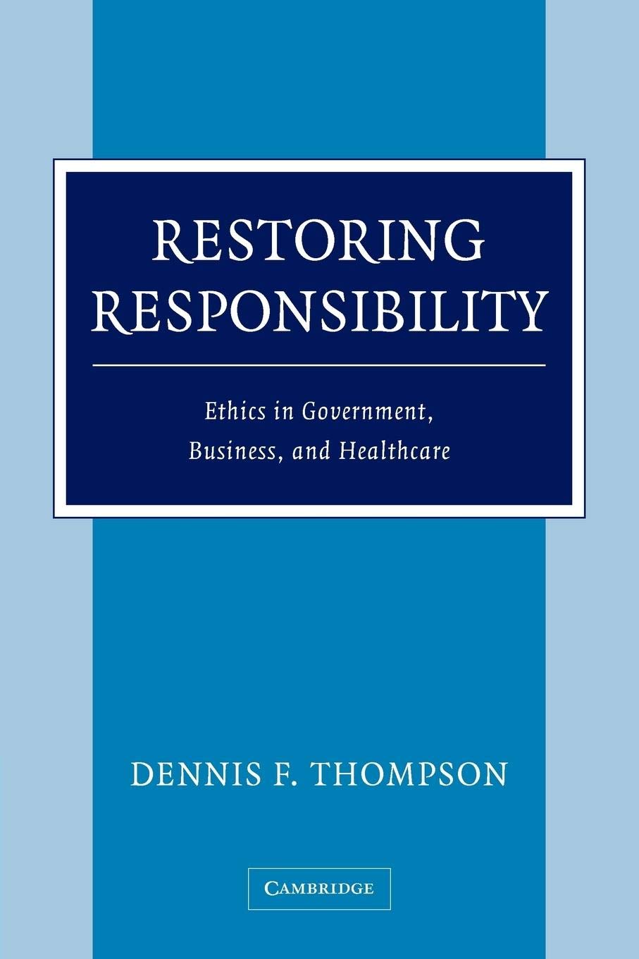 Restoring Responsibility: Ethics In Government, Business, And Healthcare,New