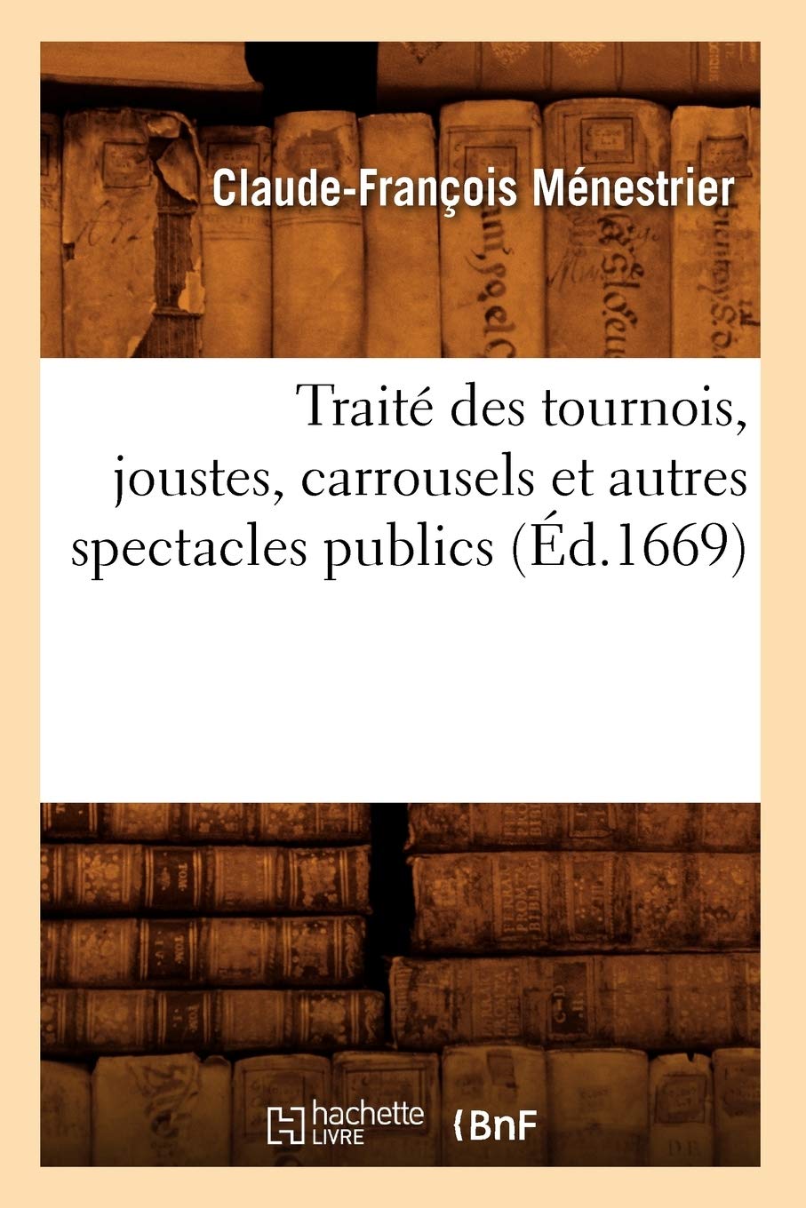 Trait Des Tournois, Joustes, Carrousels Et Autres Spectacles Publics (D.1669) (Arts) (French Edition),New