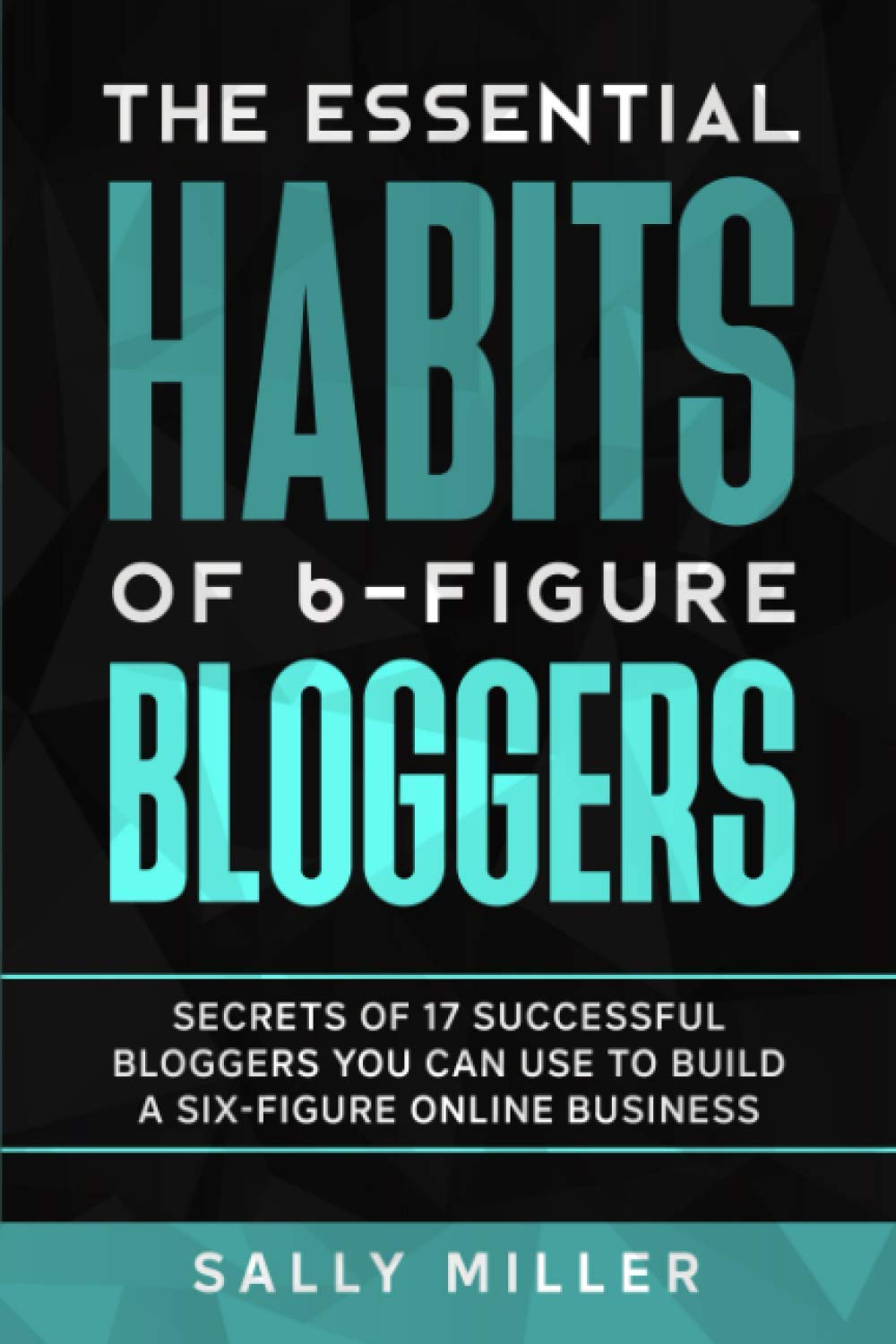 The Essential Habits Of 6Figure Bloggers: Secrets of 17 Successful Bloggers You Can Use to Build a SixFigure Online Business,Used
