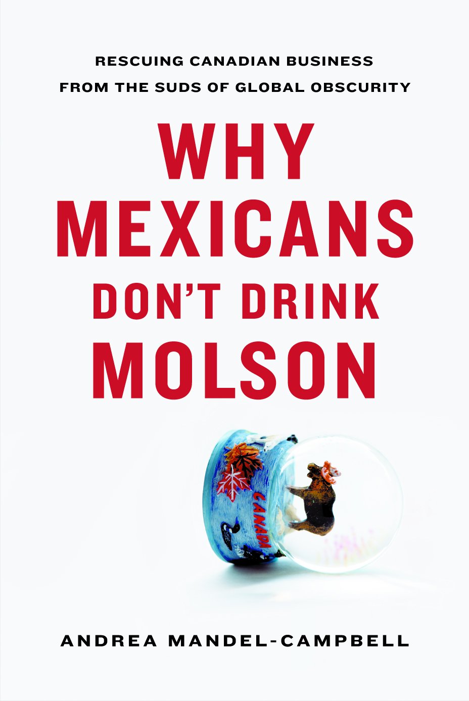 Why Mexicans Don't Drink Molson: Rescuing Canadian Business From the Suds of Global Obscurity,Used