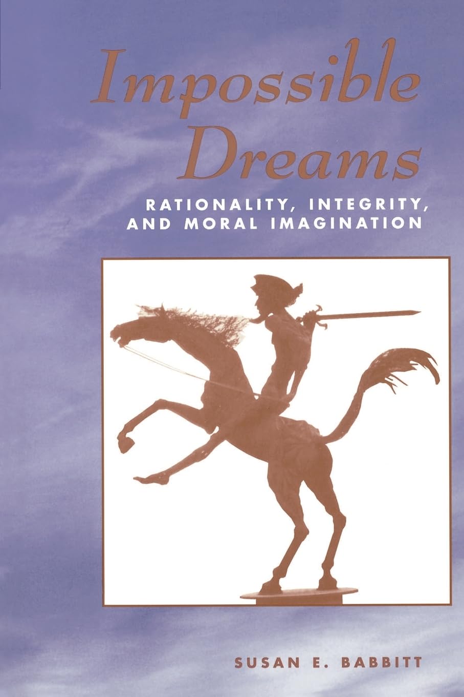 Impossible Dreams: Rationality, Integrity And Moral Imagination,New