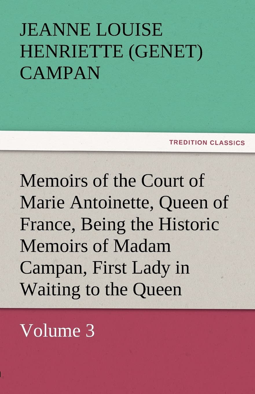 Memoirs of the Court of Marie Antoinette, Queen of France, Volume 3 Being the Historic Memoirs of Madam Campan, First Lady in Wa,Used