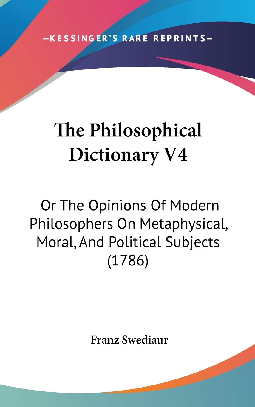The Philosophical Dictionary V4: Or The Opinions Of Modern Philosophers On Metaphysical, Moral, And Political Subjects (1786),New