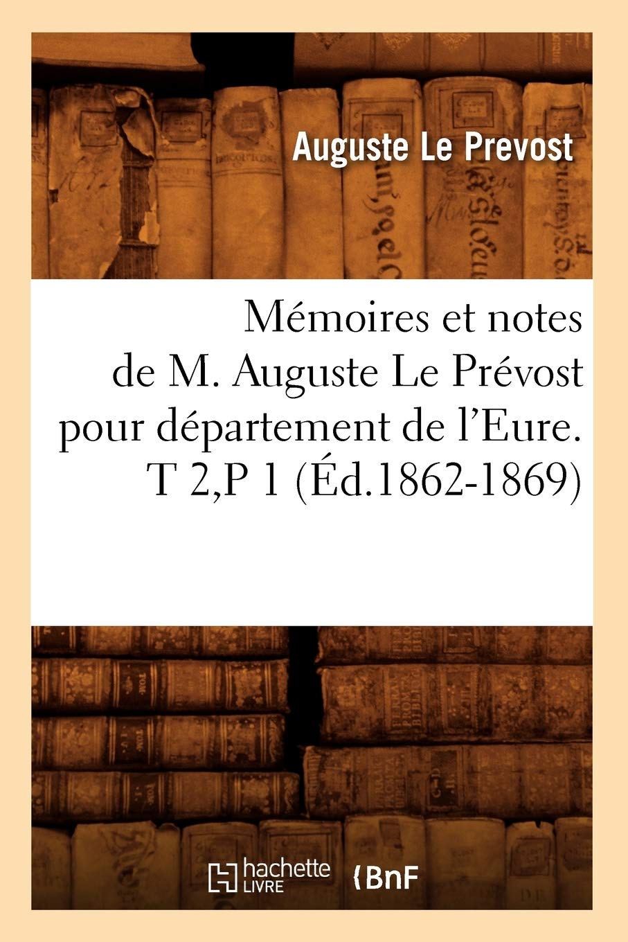 Mmoires Et Notes De M. Auguste Le Prvost Pour Dpartement De L'Eure. T 2, P 1 (D.18621869) (Histoire) (French Edition),New