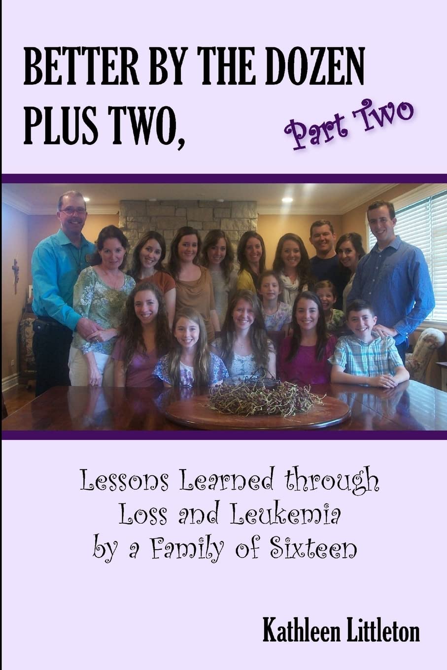 Better By The Dozen Plus Two, Part Two: Lessons Learned through Loss and Leukemia by a Family of Sixteen,Used