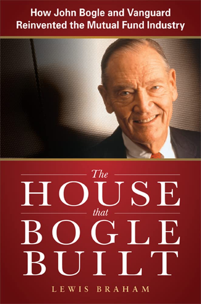 The House that Bogle Built: How John Bogle and Vanguard Reinvented the Mutual Fund Industry,New