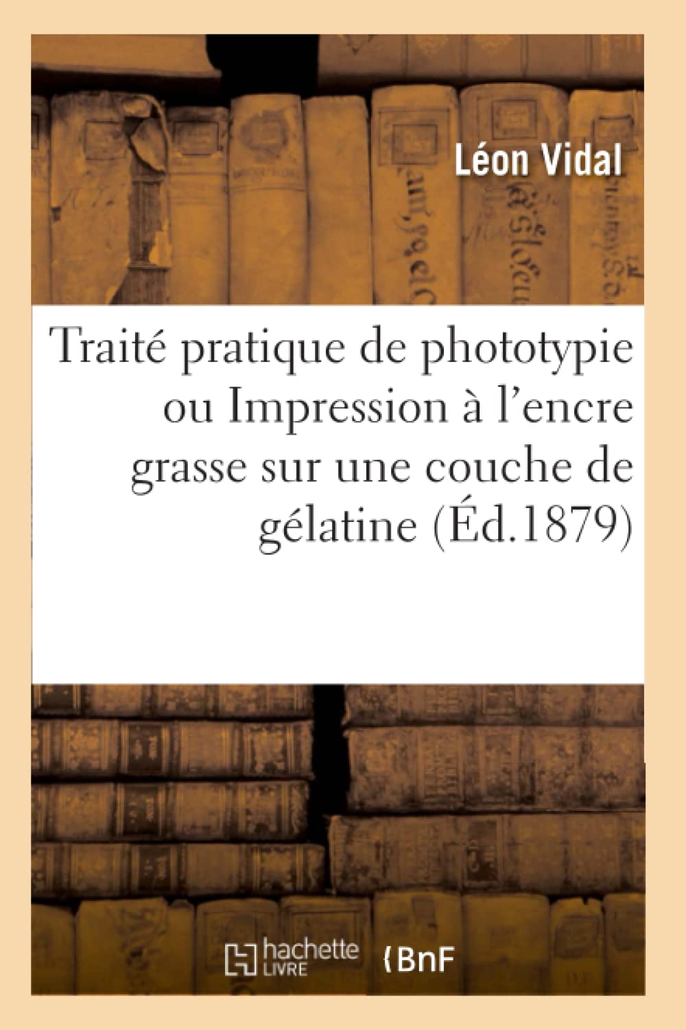 Trait Pratique De Phototypie Ou Impression L'Encre Grasse Sur Une Couche De Glatine (D.1879) (Savoirs Et Traditions) (Fre,New