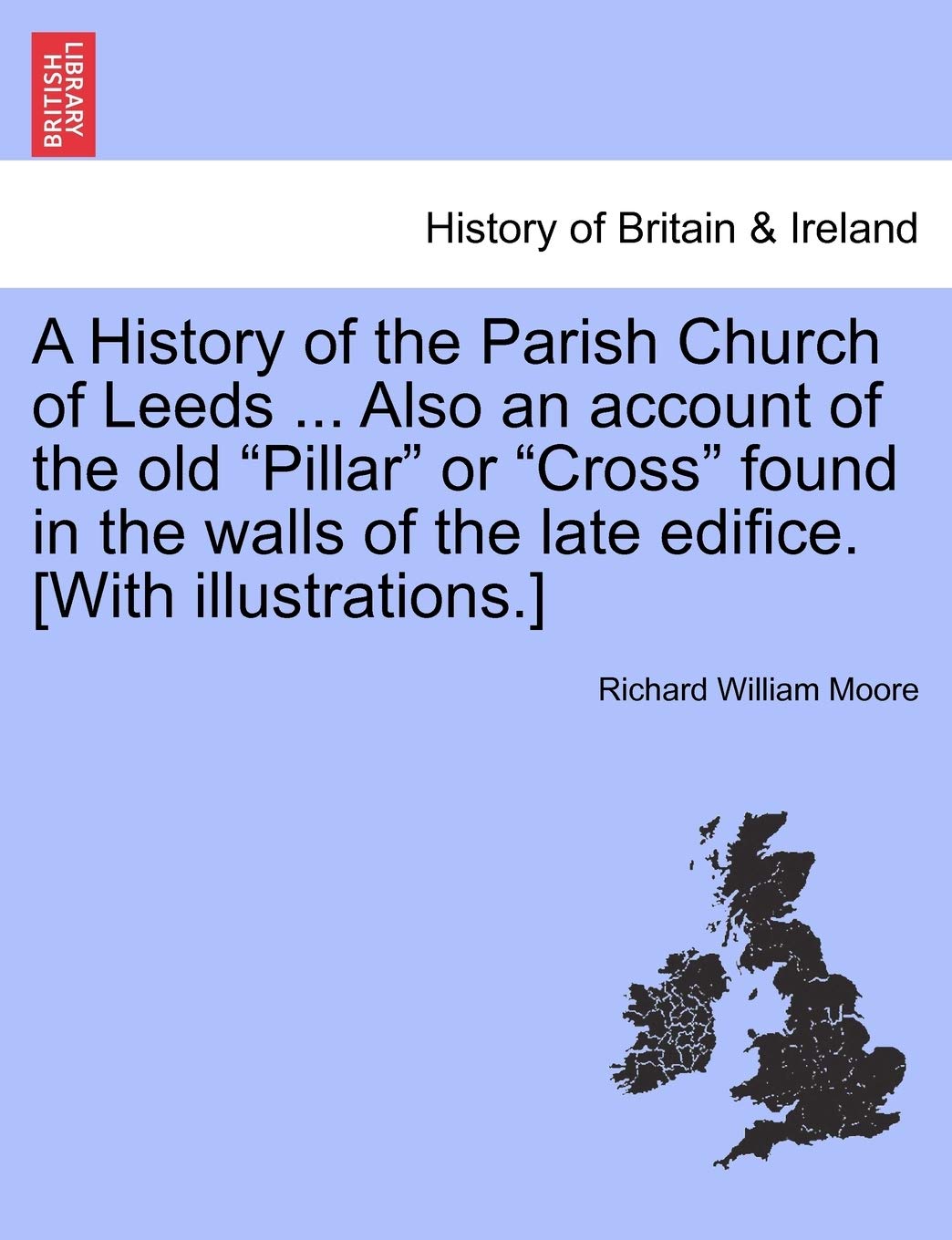 A History of the Parish Church of Leeds ... Also an Account of the Old 'Pillar' or 'Cross' Found in the Walls of the Late Edific,Used