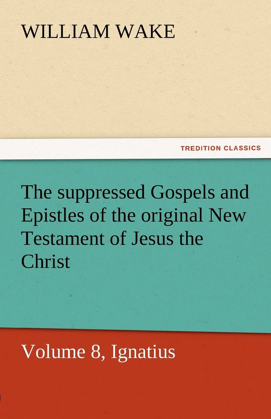 The Suppressed Gospels and Epistles of the Original New Testament of Jesus the Christ, Volume 8, Ignatius,Used