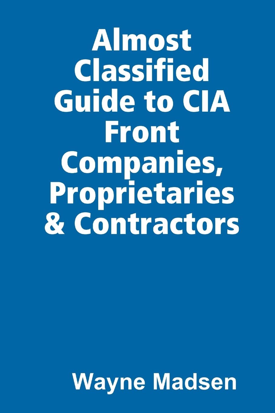 The Almost Classified Guide to CIA Front Companies, Proprietaries & Contractors,Used