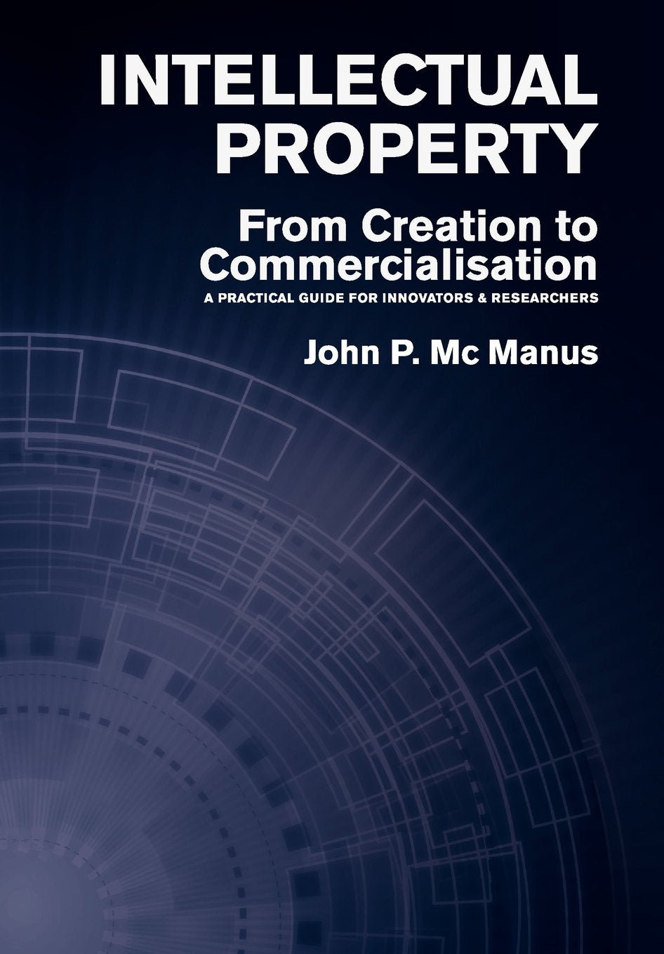 Intellectual Property: From Creation To Commercialisation A Practical Guide For Innovators & Researchers