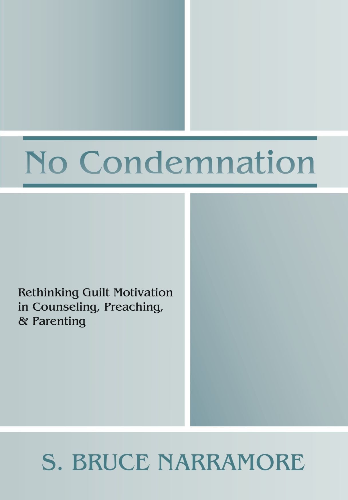 No Condemnation: Rethinking Guilt Motivation in Counseling, Preaching, and Parenting,New