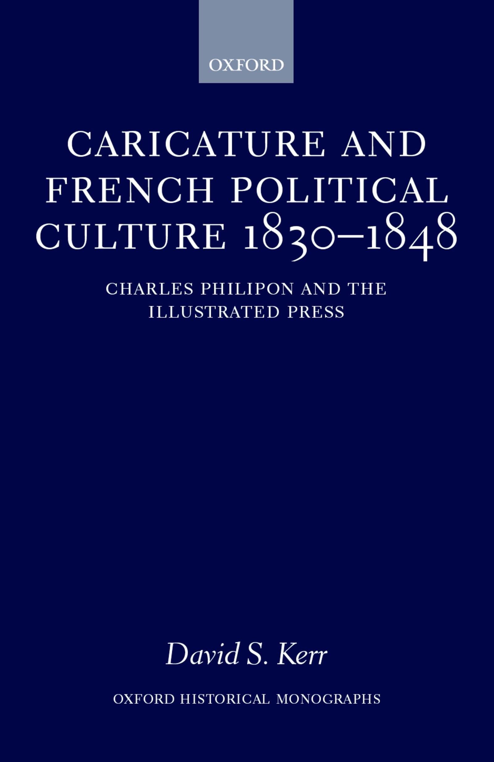Caricature And French Political Culture 18301848: Charles Philipon And The Illustrated Press (Oxford Historical Monographs),New