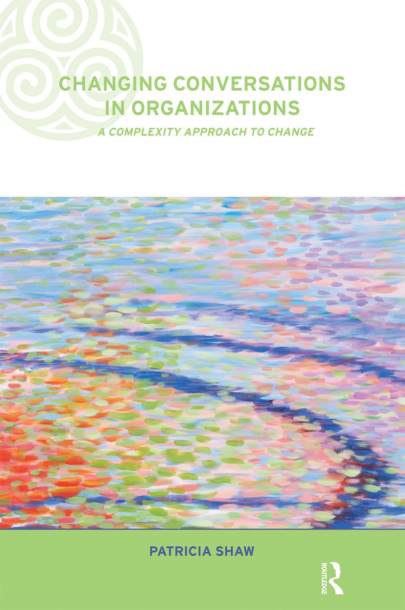 Changing Conversations in Organizations: A Complexity Approach to Change (Complexity and Emergence in Organizations),New