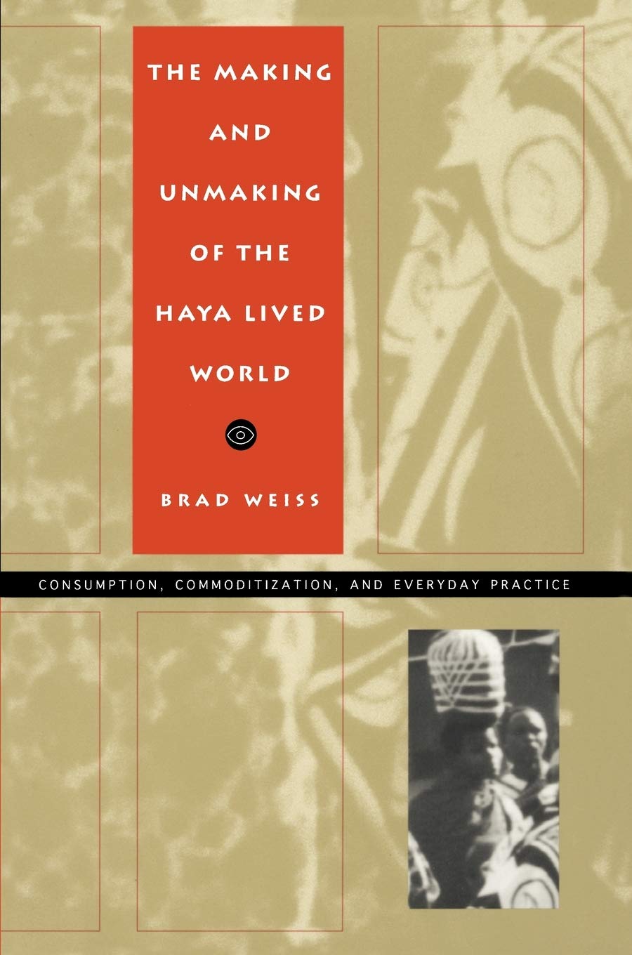 The Making And Unmaking Of The Haya Lived World: Consumption, Commoditization, And Everyday Practice (Body, Commodity, Text),Used
