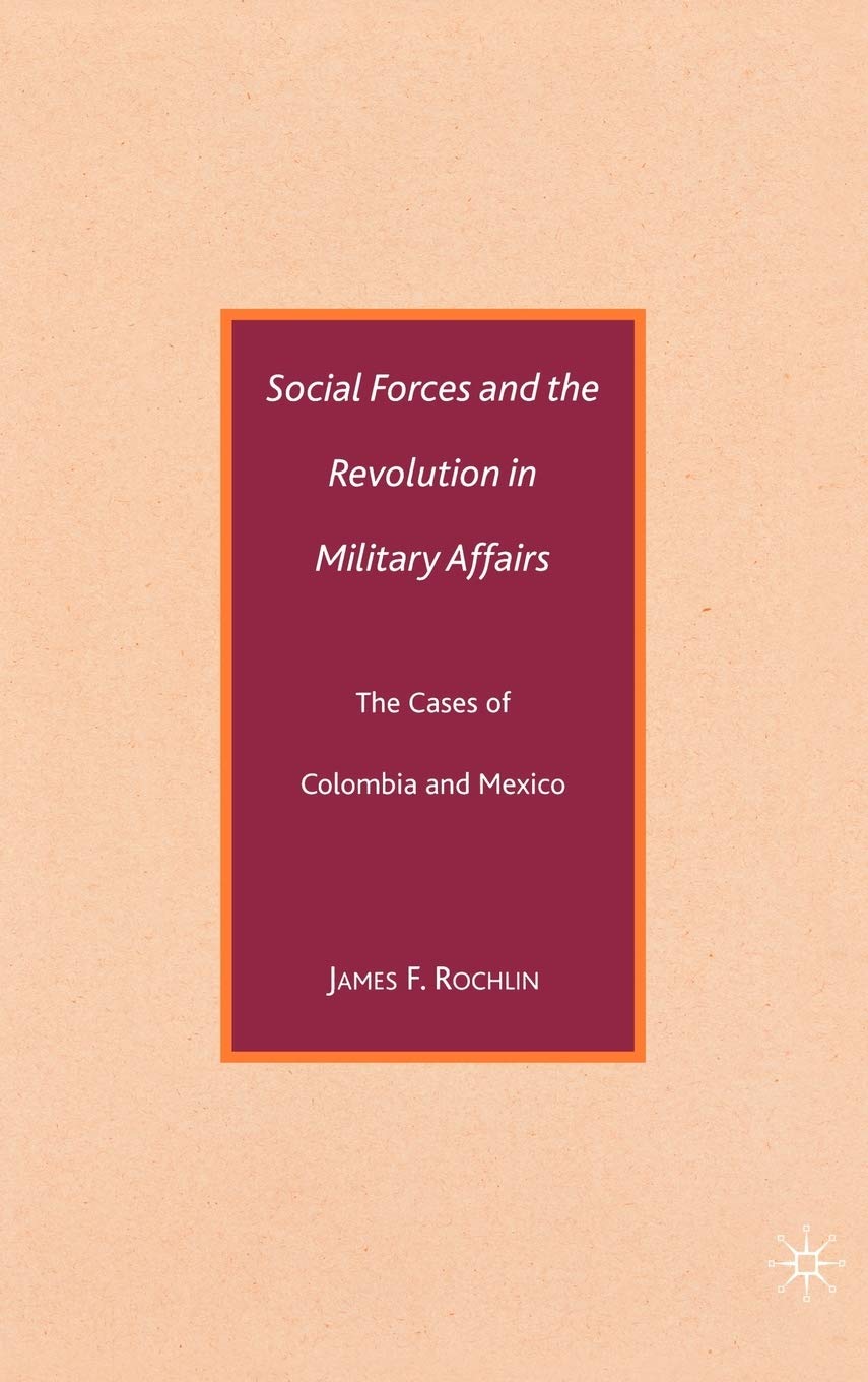 Social Forces and the Revolution in Military Affairs: The Cases of Colombia and Mexico,Used