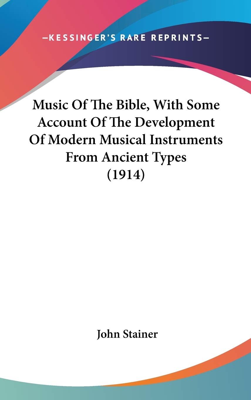 Music Of The Bible, With Some Account Of The Development Of Modern Musical Instruments From Ancient Types (1914),New