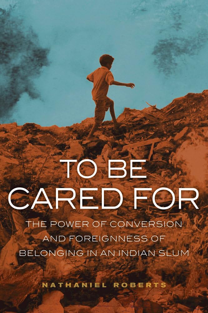 To Be Cared For: The Power Of Conversion And Foreignness Of Belonging In An Indian Slum (The Anthropology Of Christianity) (Volu