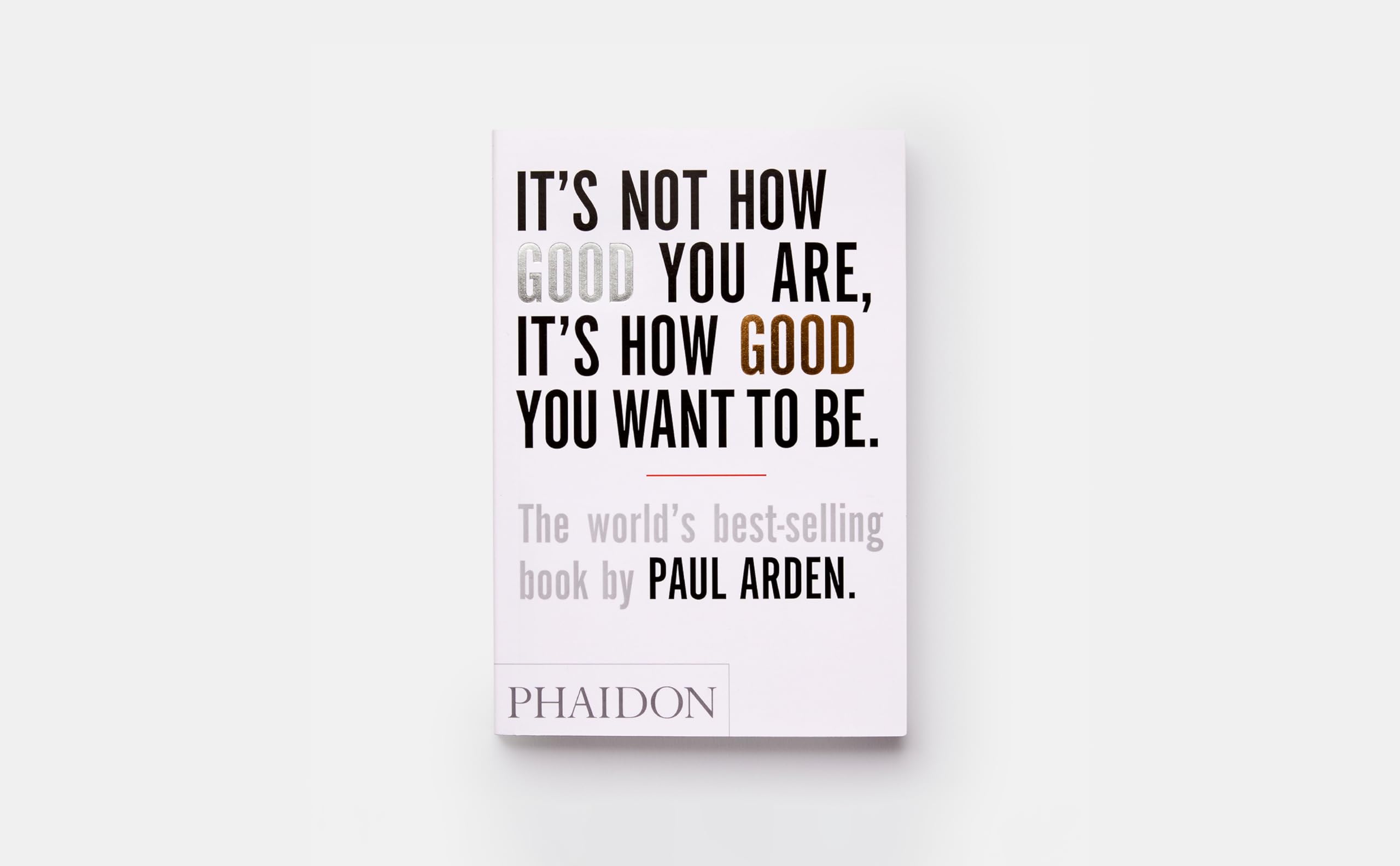 It's Not How Good You Are, It's How Good You Want to Be: The world's bestselling book by Paul Arden,New