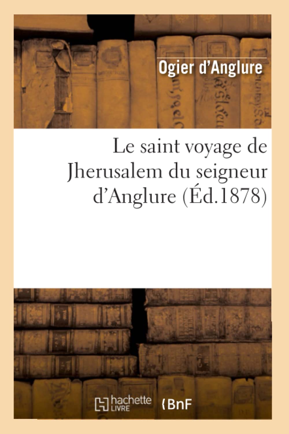 Le Saint Voyage De Jherusalem Du Seigneur D'Anglure (D.1878) (Litterature) (French Edition),New