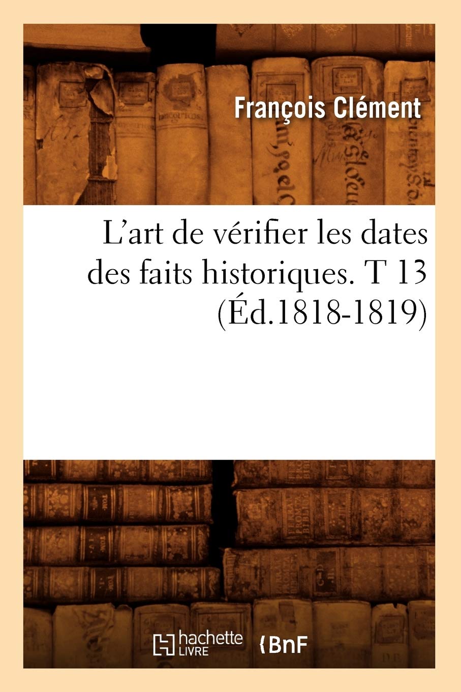L'Art de Vrifier Les Dates Des Faits Historiques. T 13 (d.18181819) (Histoire) (French Edition),Used