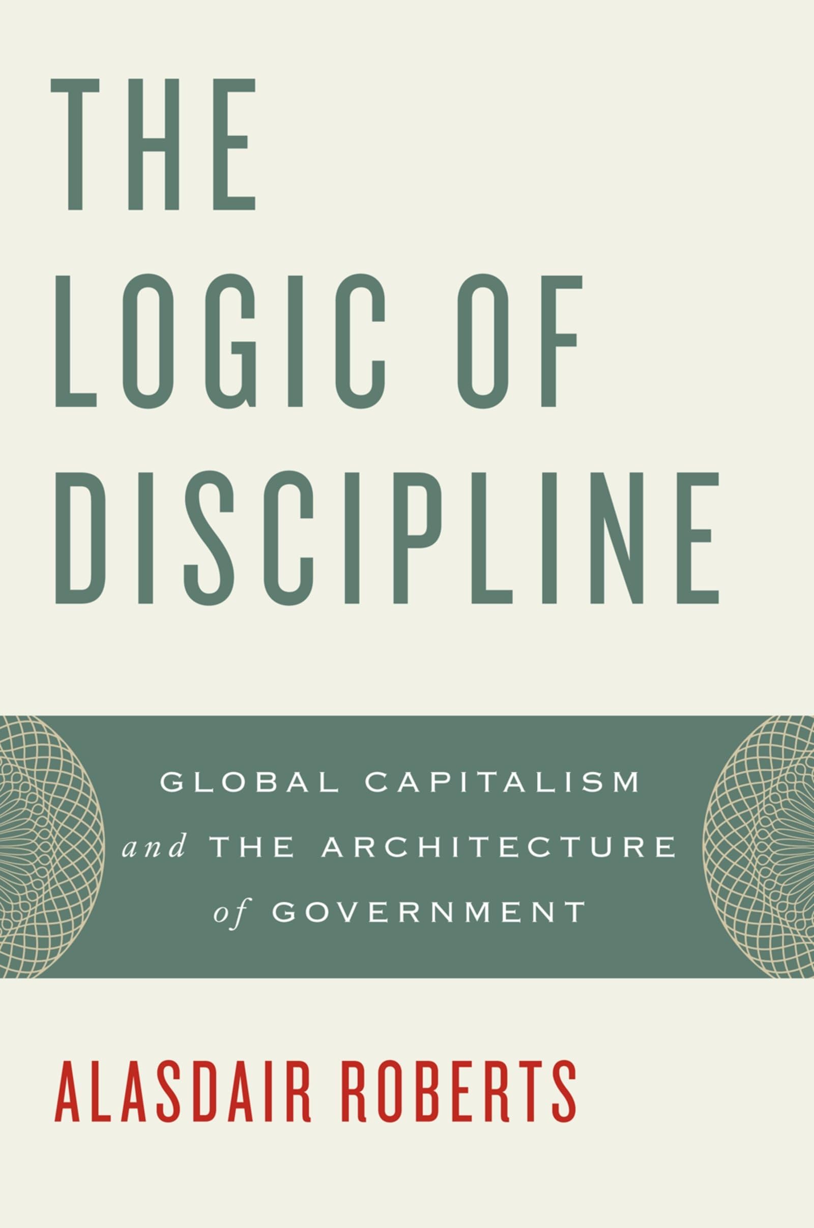 The Logic Of Discipline: Global Capitalism And The Architecture Of Government,New