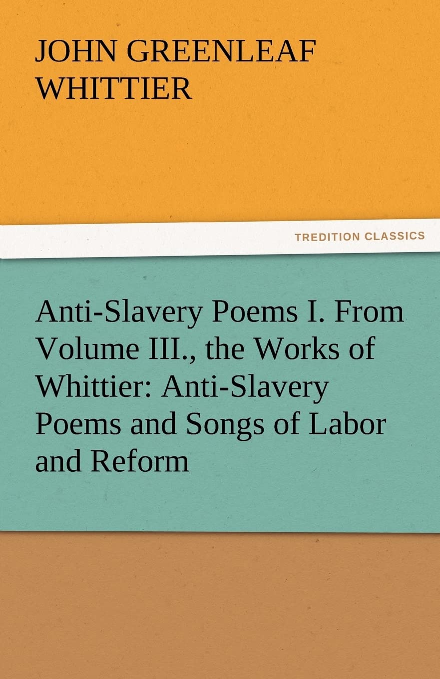 AntiSlavery Poems I. from Volume III., the Works of Whittier: AntiSlavery Poems and Songs of Labor and Reform,Used