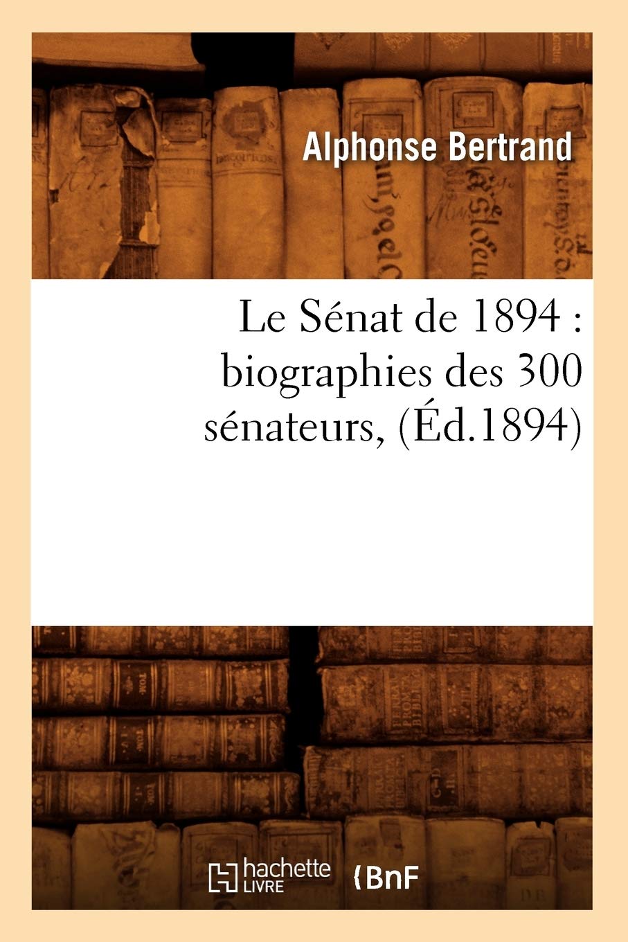 Le Snat De 1894: Biographies Des 300 Snateurs, (D.1894) (Sciences Sociales) (French Edition),New