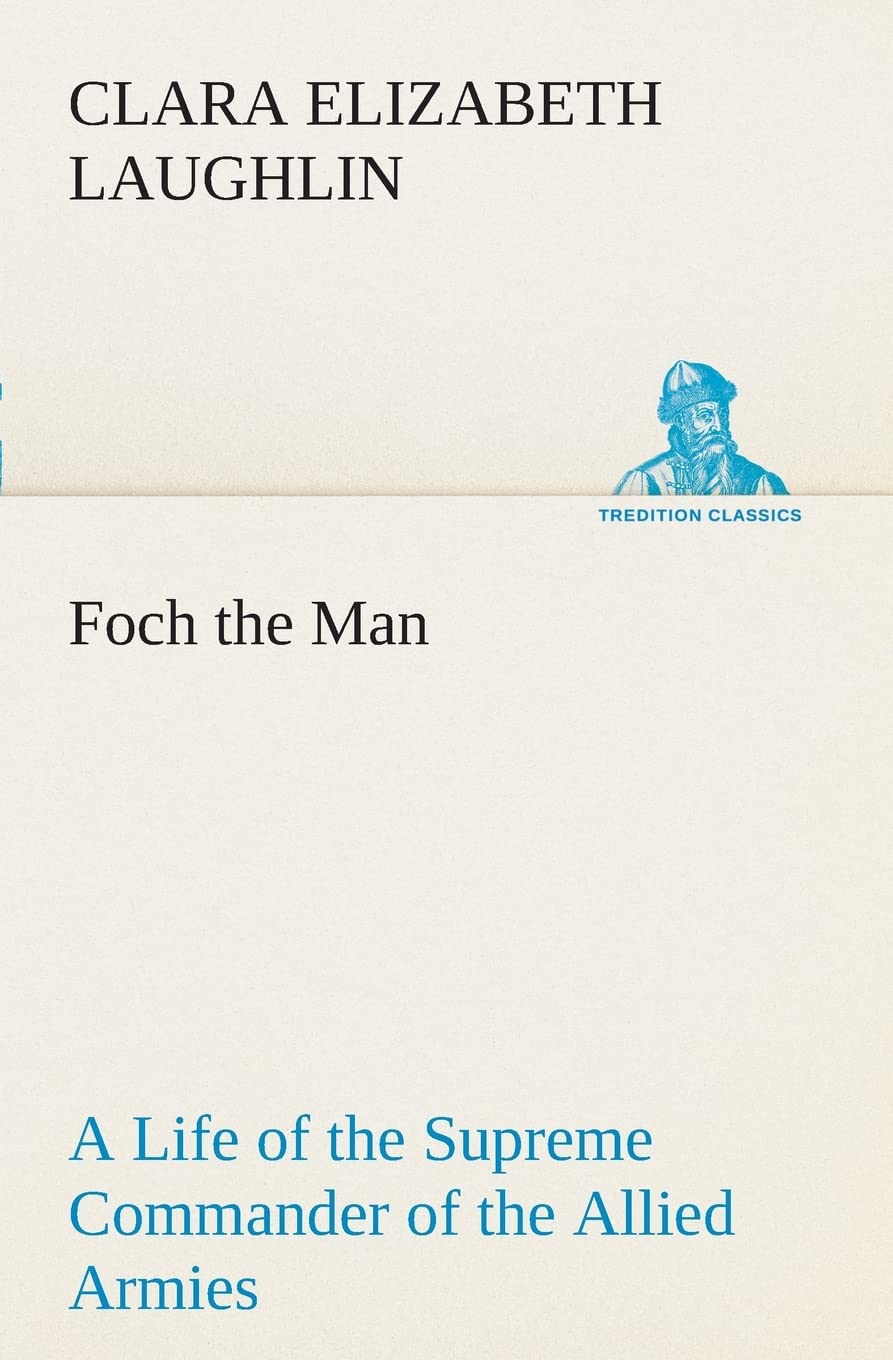 Foch the Man A Life of the Supreme Commander of the Allied Armies,Used