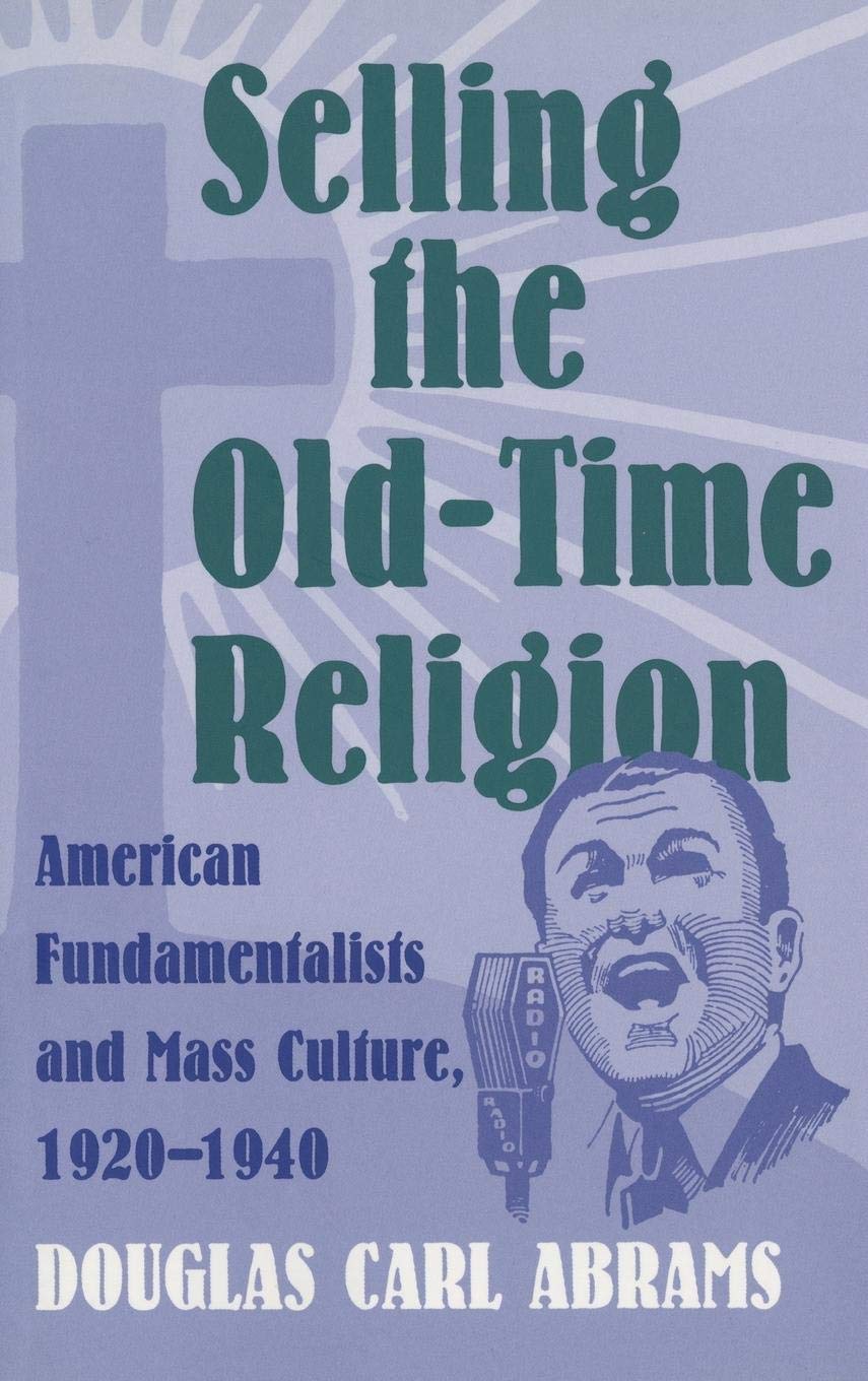 Selling The Oldtime Religion: American Fundamentalists And Mass Culture, 19201940,Used