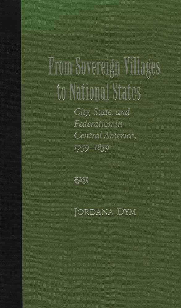 From Sovereign Villages To National States: City, State, And Federation In Central America, 17591839,Used