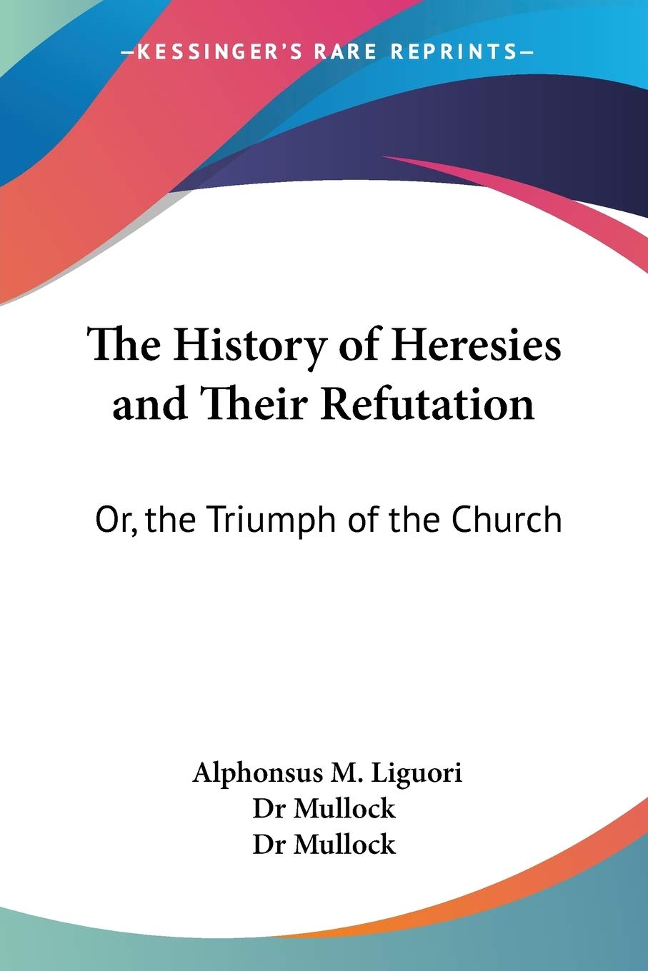 The History Of Heresies And Their Refutation: Or, The Triumph Of The Church,New