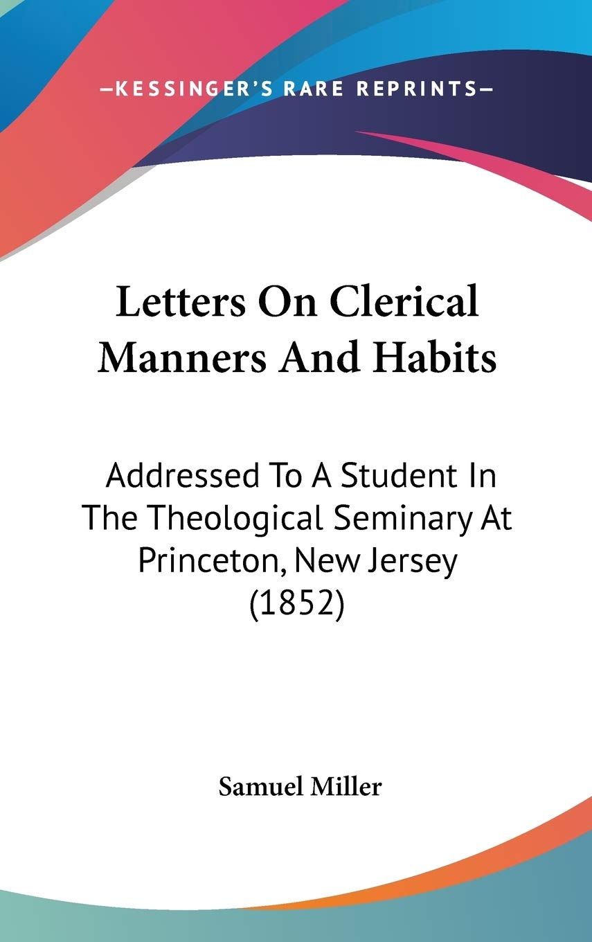 Letters On Clerical Manners And Habits: Addressed To A Student In The Theological Seminary At Princeton, New Jersey (1852),Used