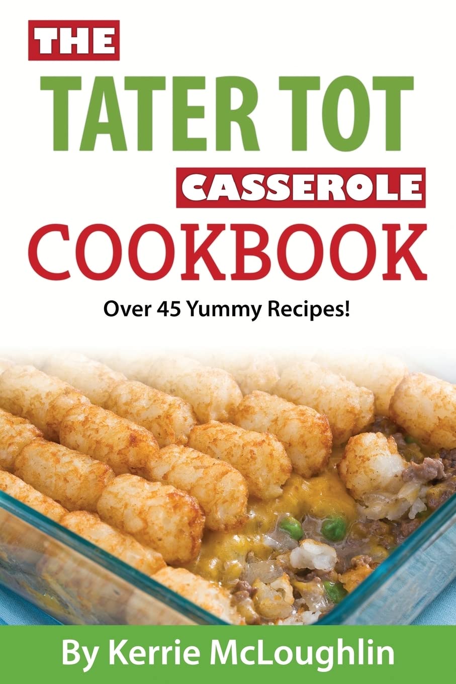 The Tater Tot Casserole Cookbook: Over 45 Yummy Recipes!,Used