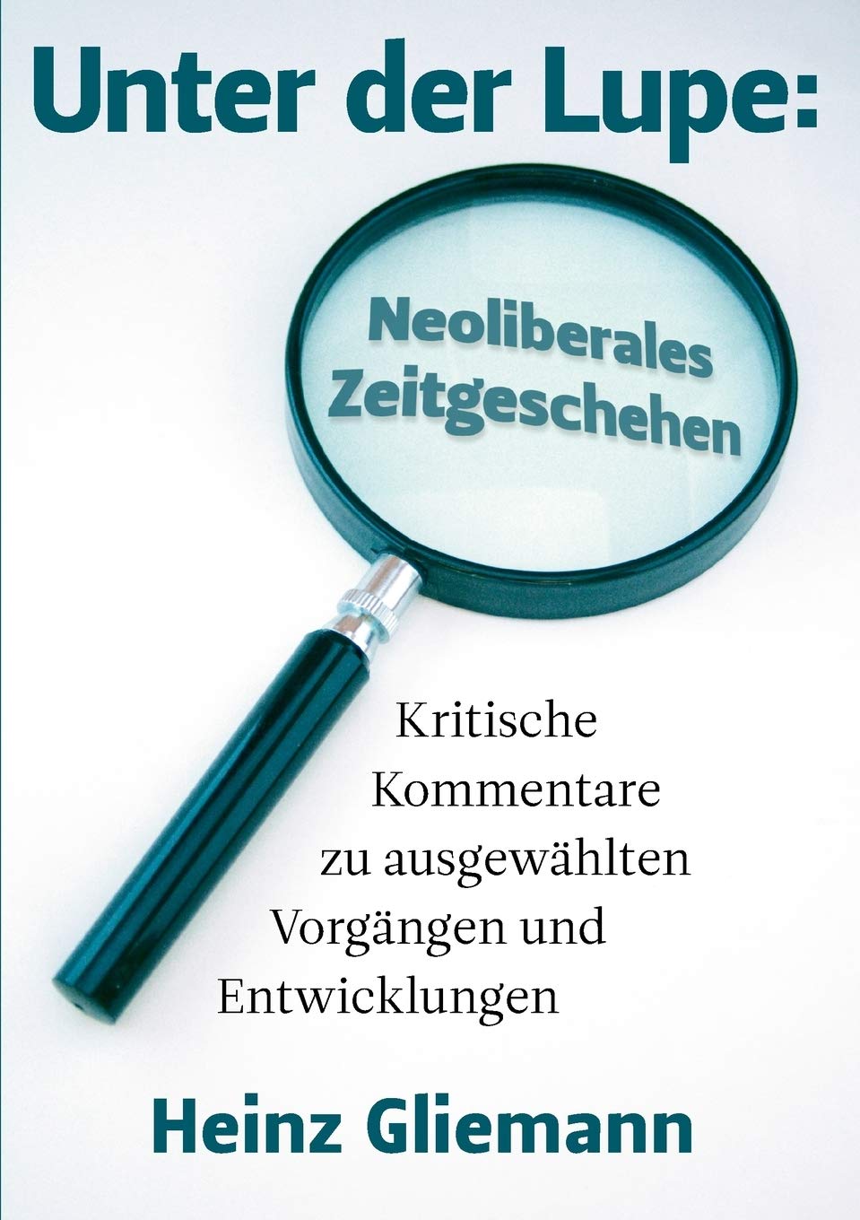 Unter der Lupe: Neoliberales Zeitgeschehen: Kritische Kommentare zu ausgewhlten Vorgngen und Entwicklungen (German Edition),Used