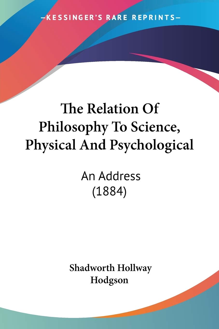 The Relation Of Philosophy To Science, Physical And Psychological: An Address (1884),Used