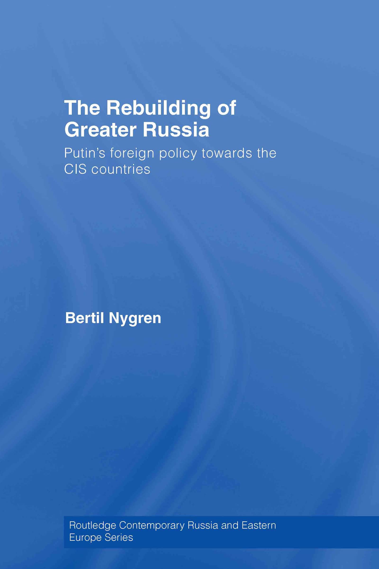The Rebuilding Of Greater Russia: Putin'S Foreign Policy Towards The Cis Countries (Routledge Contemporary Russia And Eastern Eu
