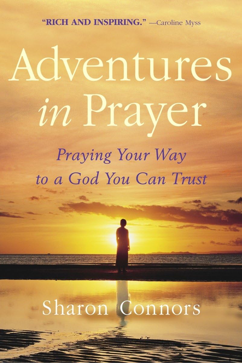 Adventures In Prayer: Praying Your Way To A God You Can Trust,New
