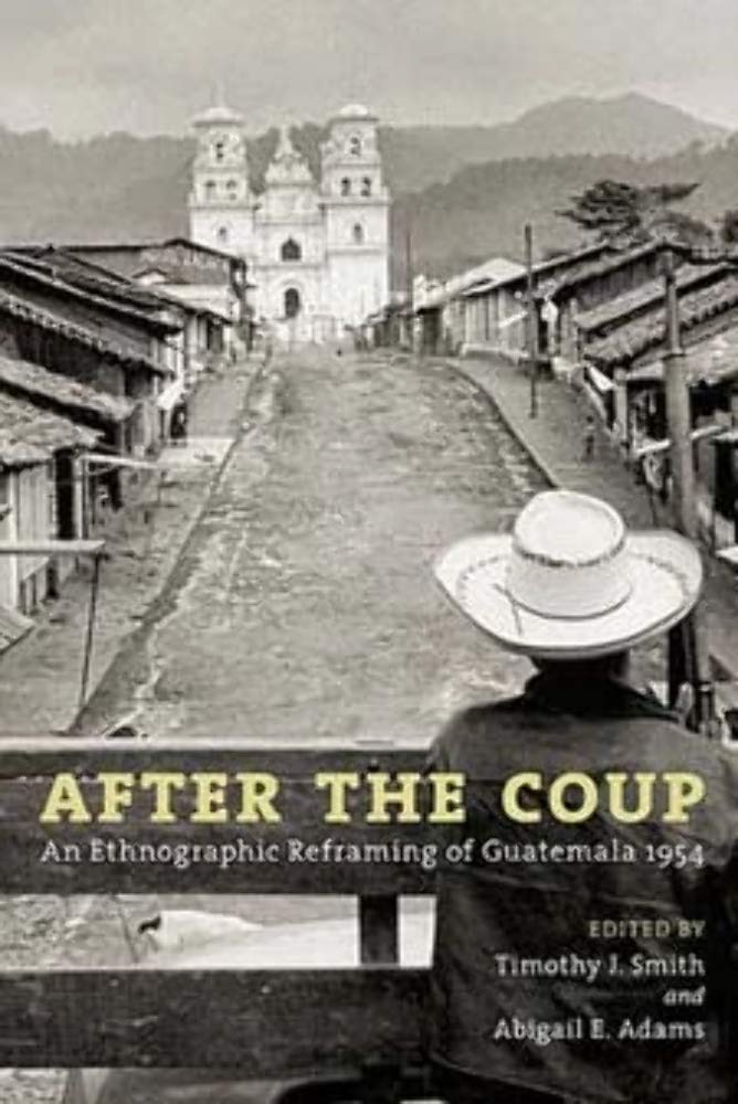 After the Coup: An Ethnographic Reframing of Guatemala 1954,Used
